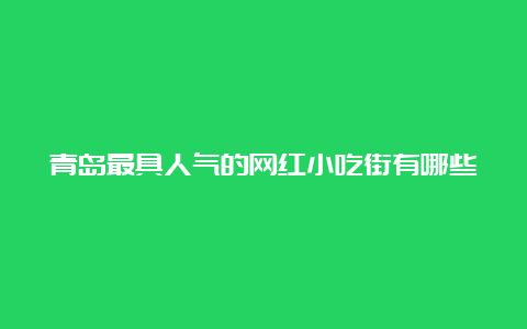 青岛最具人气的网红小吃街有哪些