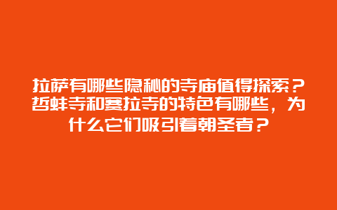 拉萨有哪些隐秘的寺庙值得探索？哲蚌寺和赛拉寺的特色有哪些，为什么它们吸引着朝圣者？