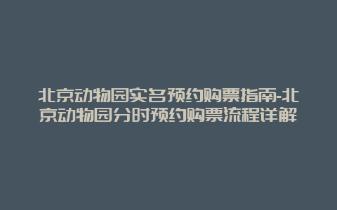 北京动物园实名预约购票指南-北京动物园分时预约购票流程详解