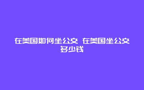 在美国如何坐公交 在美国坐公交多少钱