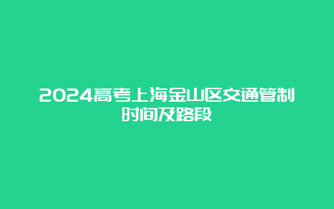 2024高考上海金山区交通管制时间及路段