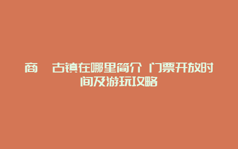 商榻古镇在哪里简介 门票开放时间及游玩攻略