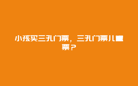 小孩买三孔门票，三孔门票儿童票？