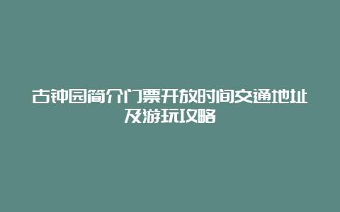 古钟园简介门票开放时间交通地址及游玩攻略