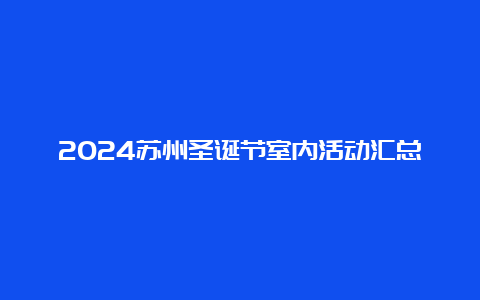 2024苏州圣诞节室内活动汇总