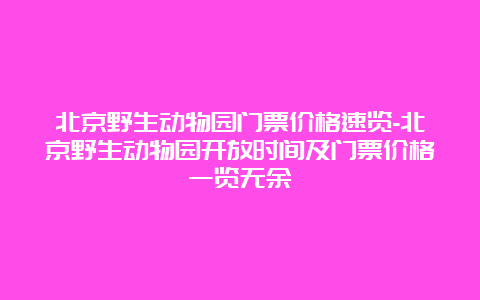 北京野生动物园门票价格速览-北京野生动物园开放时间及门票价格一览无余