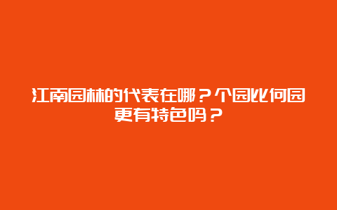 江南园林的代表在哪？个园比何园更有特色吗？