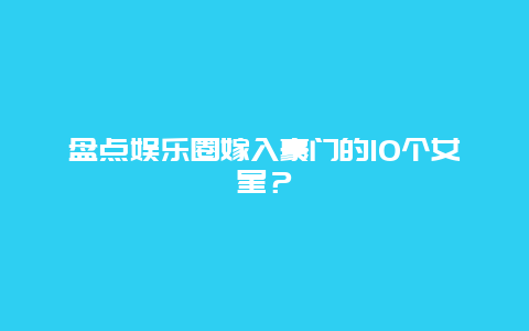 盘点娱乐圈嫁入豪门的10个女星？