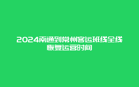 2024南通到常州客运班线全线恢复运营时间