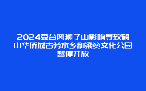 2024受台风狮子山影响导致鹤山华侨城古劳水乡和梁赞文化公园暂停开放