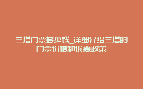 三塔门票多少钱_详细介绍三塔的门票价格和优惠政策