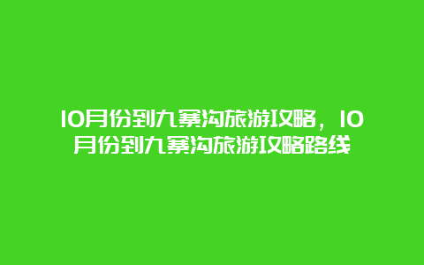 10月份到九寨沟旅游攻略，10月份到九寨沟旅游攻略路线