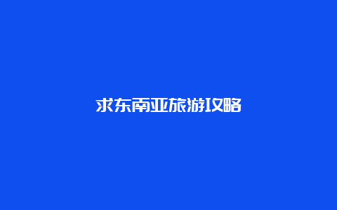 求东南亚旅游攻略