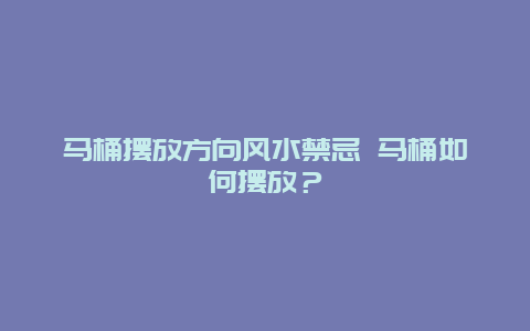 马桶摆放方向风水禁忌 马桶如何摆放？