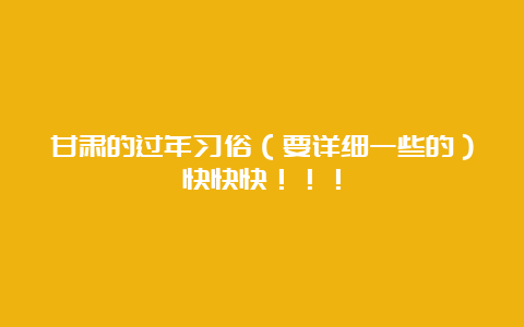 甘肃的过年习俗（要详细一些的）快快快！！！