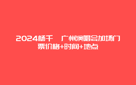 2024杨千嬅广州演唱会加场门票价格+时间+地点