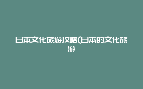 日本文化旅游攻略(日本的文化旅游