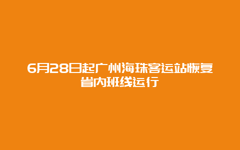 6月28日起广州海珠客运站恢复省内班线运行