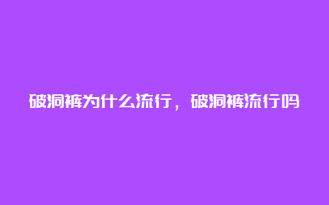 破洞裤为什么流行，破洞裤流行吗