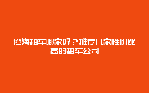 澄海租车哪家好？推荐几家性价比高的租车公司