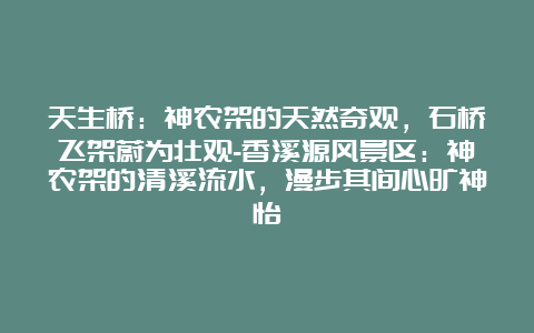 天生桥：神农架的天然奇观，石桥飞架蔚为壮观-香溪源风景区：神农架的清溪流水，漫步其间心旷神怡