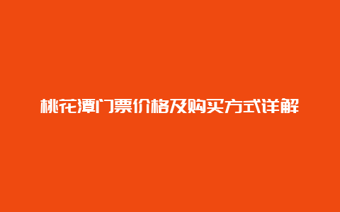 桃花潭门票价格及购买方式详解