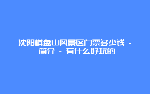 沈阳棋盘山风景区门票多少钱 – 简介 – 有什么好玩的