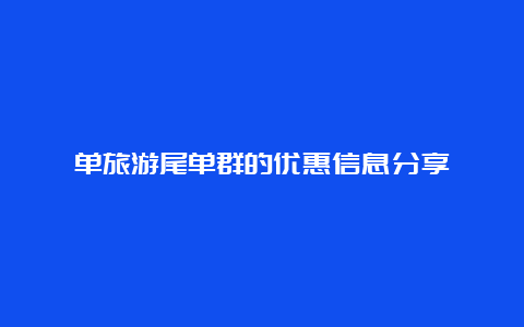 单旅游尾单群的优惠信息分享