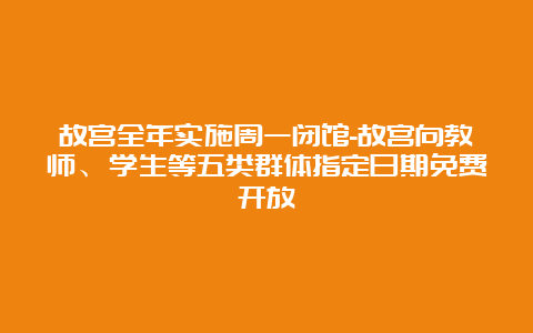 故宫全年实施周一闭馆-故宫向教师、学生等五类群体指定日期免费开放