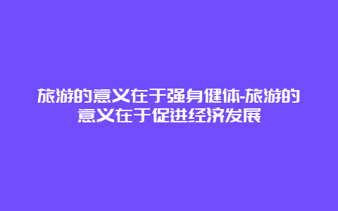 旅游的意义在于强身健体-旅游的意义在于促进经济发展