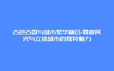 古色古香与城市繁华融合-雾都风光与立体城市的独特魅力