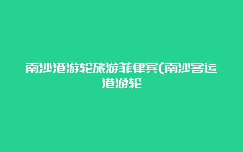 南沙港游轮旅游菲律宾(南沙客运港游轮