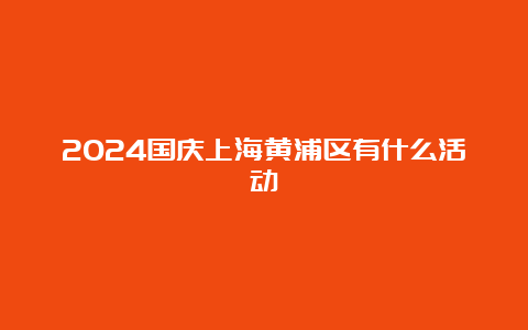 2024国庆上海黄浦区有什么活动