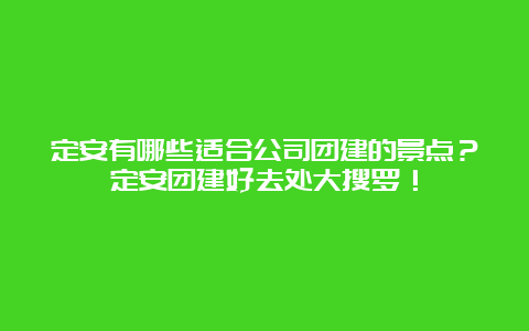 定安有哪些适合公司团建的景点？定安团建好去处大搜罗！