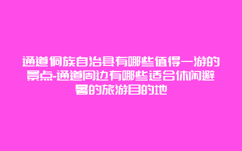 通道侗族自治县有哪些值得一游的景点-通道周边有哪些适合休闲避暑的旅游目的地