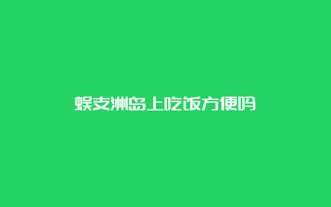 蜈支洲岛上吃饭方便吗