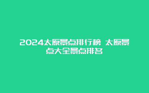 2024太原景点排行榜 太原景点大全景点排名