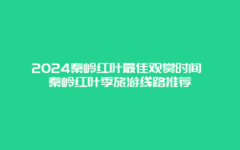 2024秦岭红叶最佳观赏时间 秦岭红叶季旅游线路推荐