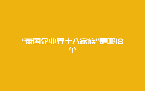 “泰国企业界十八家族”是哪18个