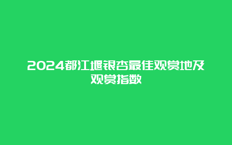 2024都江堰银杏最佳观赏地及观赏指数