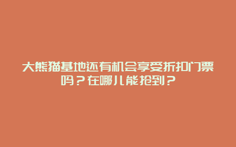 大熊猫基地还有机会享受折扣门票吗？在哪儿能抢到？