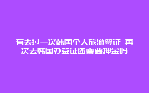 有去过一次韩国个人旅游签证 再次去韩国办签证还需要押金吗