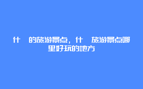 什邡的旅游景点，什邡旅游景点哪里好玩的地方