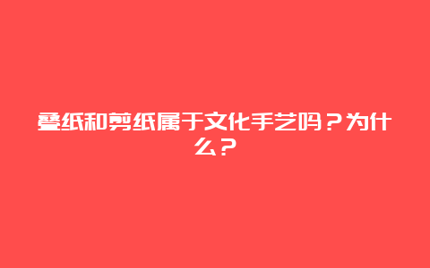 叠纸和剪纸属于文化手艺吗？为什么？