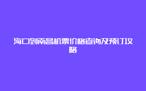 海口到南昌机票价格查询及预订攻略