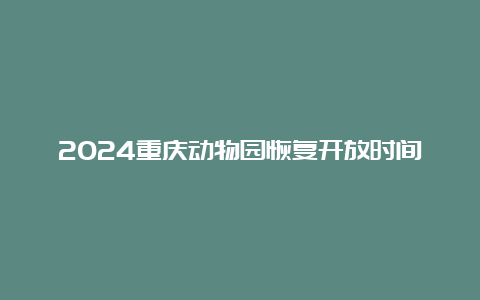 2024重庆动物园恢复开放时间