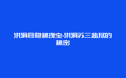 洪洞县隐秘瑰宝-洪洞苏三监狱的秘密