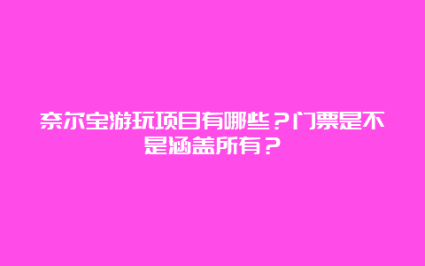 奈尔宝游玩项目有哪些？门票是不是涵盖所有？