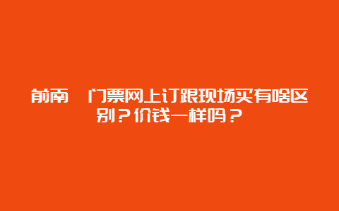 前南峪门票网上订跟现场买有啥区别？价钱一样吗？