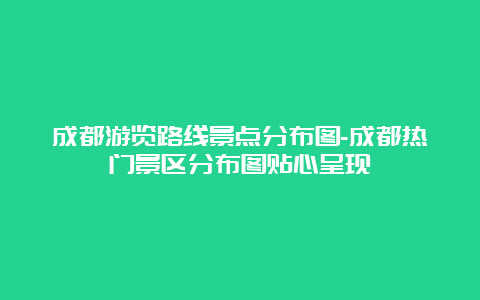 成都游览路线景点分布图-成都热门景区分布图贴心呈现